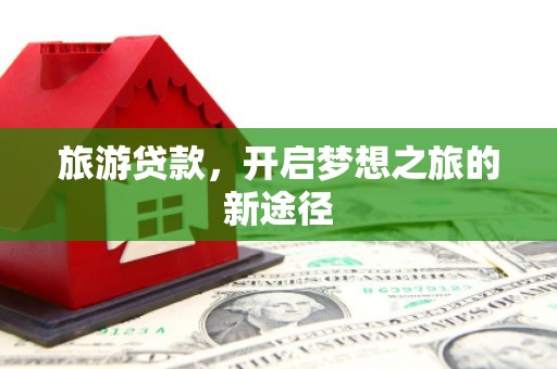 依兰旅游贷款，开启梦想之旅的新途径
