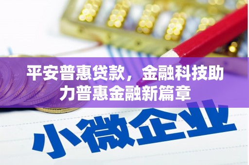依兰平安普惠贷款，金融科技助力普惠金融新篇章