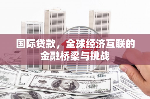 依兰国际贷款，全球经济互联的金融桥梁与挑战