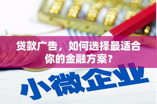 依兰贷款广告，如何选择最适合你的金融方案？