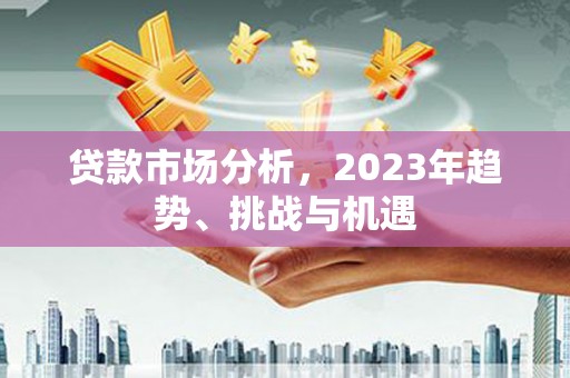 依兰贷款市场分析，2023年趋势、挑战与机遇