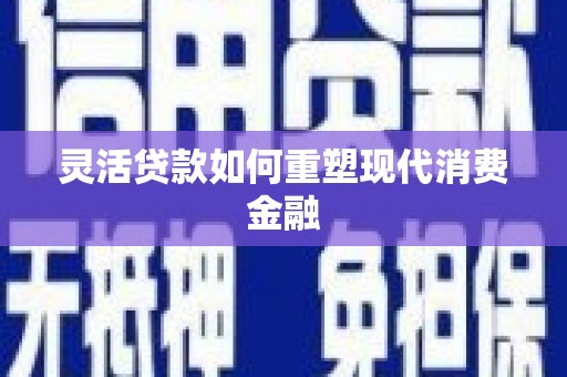 依兰灵活贷款如何重塑现代消费金融