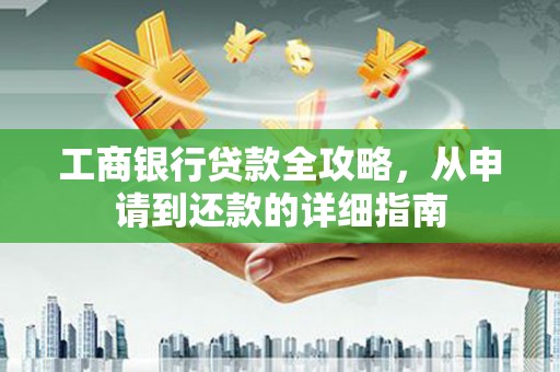依兰工商银行贷款全攻略，从申请到还款的详细指南