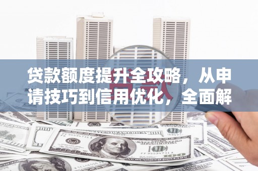 依兰贷款额度提升全攻略，从申请技巧到信用优化，全面解析