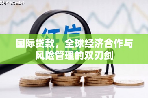 依兰国际贷款，全球经济合作与风险管理的双刃剑