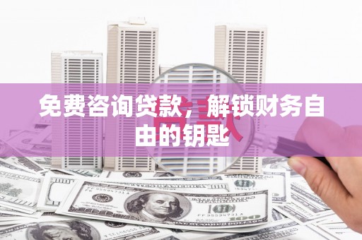 依兰免费咨询贷款，解锁财务自由的钥匙