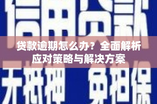 依兰贷款逾期怎么办？全面解析应对策略与解决方案
