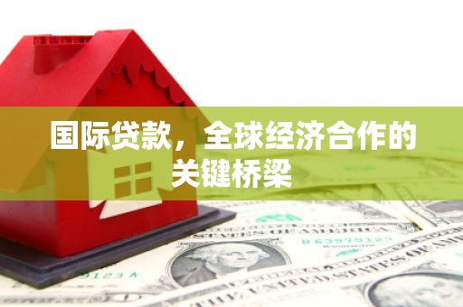 依兰国际贷款，全球经济合作的关键桥梁