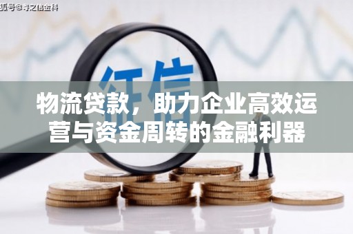 依兰物流贷款，助力企业高效运营与资金周转的金融利器
