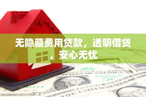 依兰无隐藏费用贷款，透明借贷，安心无忧