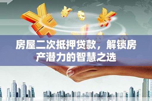 依兰房屋二次抵押贷款，解锁房产潜力的智慧之选