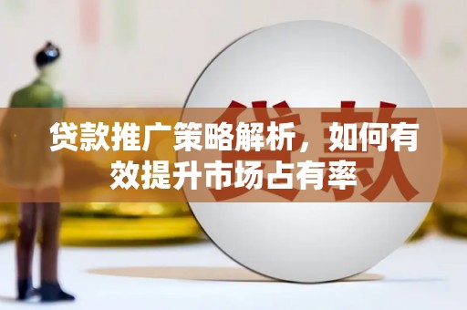 依兰贷款推广策略解析，如何有效提升市场占有率