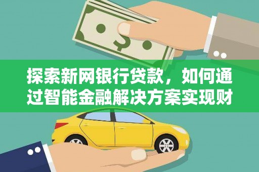 依兰探索新网银行贷款，如何通过智能金融解决方案实现财富增长