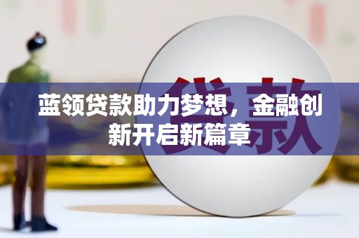 依兰蓝领贷款助力梦想，金融创新开启新篇章