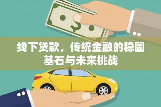 依兰线下贷款，传统金融的稳固基石与未来挑战