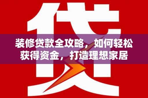依兰装修贷款全攻略，如何轻松获得资金，打造理想家居