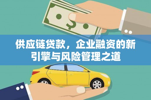 依兰供应链贷款，企业融资的新引擎与风险管理之道