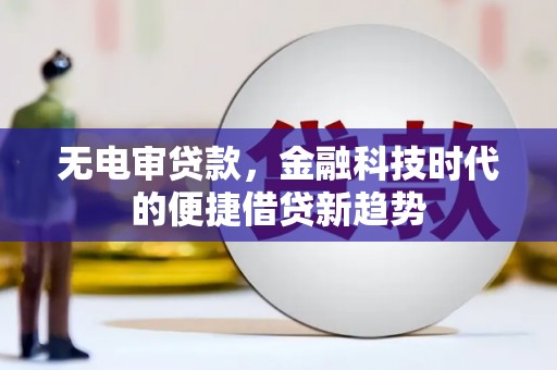 依兰无电审贷款，金融科技时代的便捷借贷新趋势