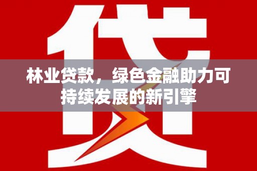 依兰林业贷款，绿色金融助力可持续发展的新引擎