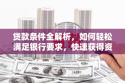 依兰贷款条件全解析，如何轻松满足银行要求，快速获得资金支持