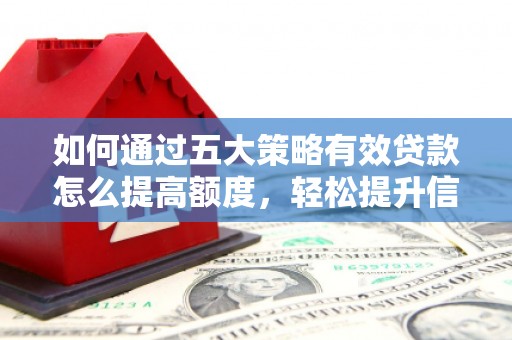 依兰如何通过五大策略有效贷款怎么提高额度，轻松提升信用价值