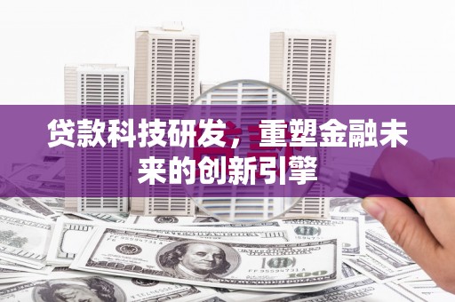 依兰贷款科技研发，重塑金融未来的创新引擎