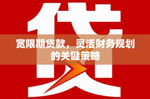 依兰宽限期贷款，灵活财务规划的关键策略