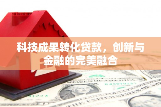 依兰科技成果转化贷款，创新与金融的完美融合