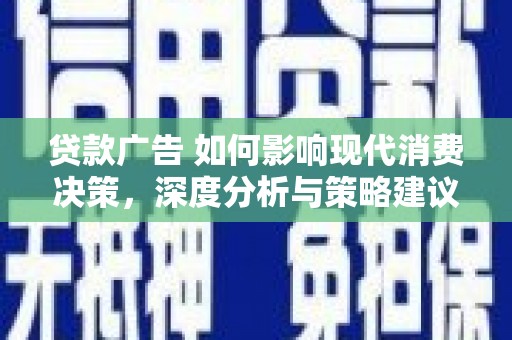 依兰贷款广告 如何影响现代消费决策，深度分析与策略建议