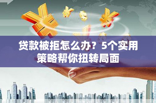 依兰贷款被拒怎么办？5个实用策略帮你扭转局面