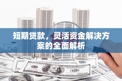 依兰短期贷款，灵活资金解决方案的全面解析