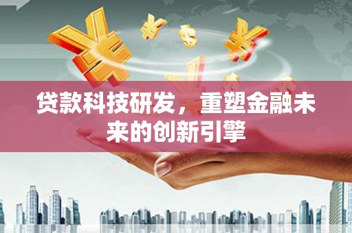 依兰贷款科技研发，重塑金融未来的创新引擎