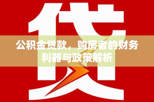 依兰公积金贷款，购房者的财务利器与政策解析
