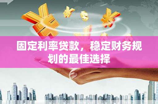 依兰固定利率贷款，稳定财务规划的最佳选择