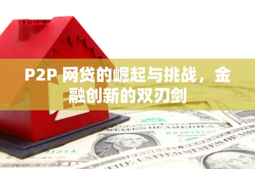依兰P2P 网贷的崛起与挑战，金融创新的双刃剑