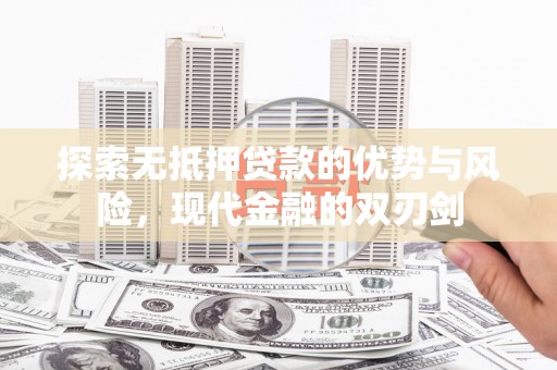 依兰探索无抵押贷款的优势与风险，现代金融的双刃剑