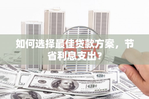 依兰如何选择最佳贷款方案，节省利息支出？