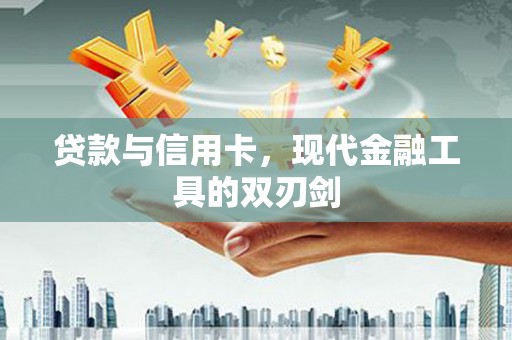依兰贷款与信用卡，现代金融工具的双刃剑