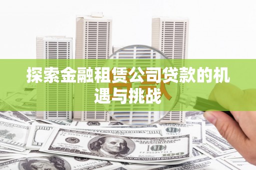 依兰探索金融租赁公司贷款的机遇与挑战