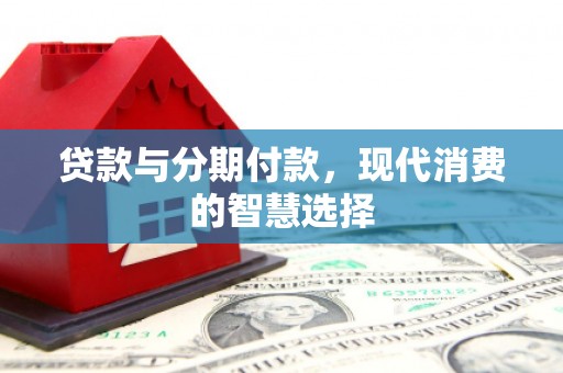 依兰贷款与分期付款，现代消费的智慧选择