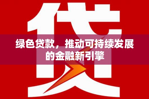 依兰绿色贷款，推动可持续发展的金融新引擎