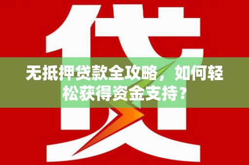 依兰无抵押贷款全攻略，如何轻松获得资金支持？