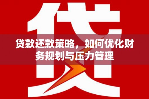 依兰贷款还款策略，如何优化财务规划与压力管理