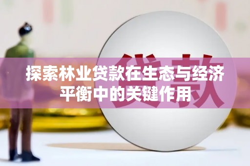 依兰探索林业贷款在生态与经济平衡中的关键作用