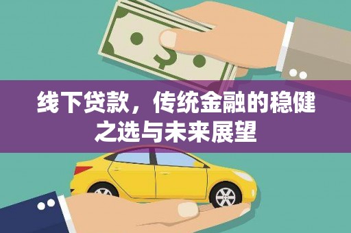 依兰线下贷款，传统金融的稳健之选与未来展望