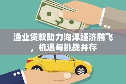 依兰渔业贷款助力海洋经济腾飞，机遇与挑战并存