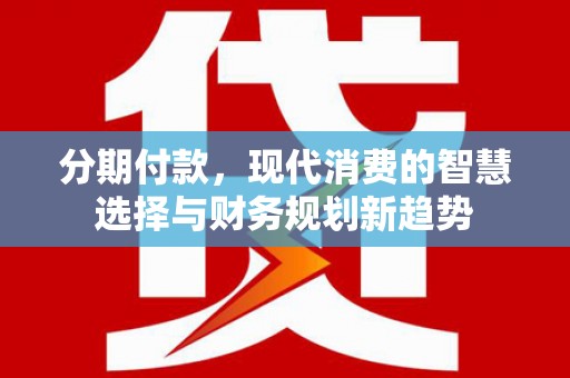 依兰分期付款，现代消费的智慧选择与财务规划新趋势