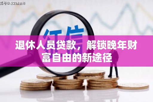依兰退休人员贷款，解锁晚年财富自由的新途径