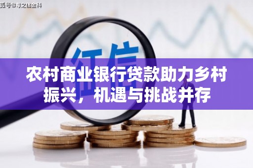 依兰农村商业银行贷款助力乡村振兴，机遇与挑战并存