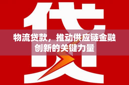 依兰物流贷款，推动供应链金融创新的关键力量